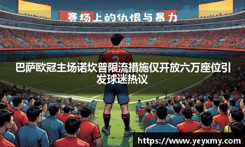 巴萨欧冠主场诺坎普限流措施仅开放六万座位引发球迷热议