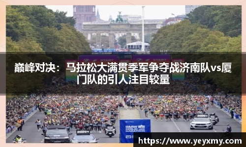 巅峰对决：马拉松大满贯季军争夺战济南队vs厦门队的引人注目较量