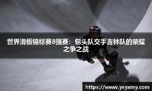 世界滑板锦标赛8强赛：包头队交手吉林队的荣耀之争之战