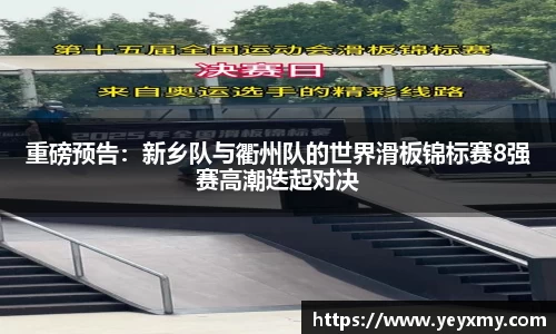 重磅预告：新乡队与衢州队的世界滑板锦标赛8强赛高潮迭起对决