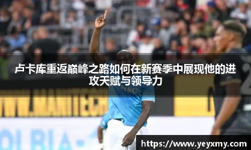卢卡库重返巅峰之路如何在新赛季中展现他的进攻天赋与领导力