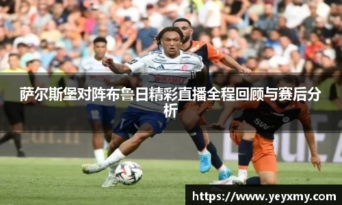 萨尔斯堡对阵布鲁日精彩直播全程回顾与赛后分析